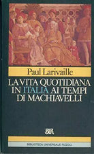 La vita quotidiana in Italia ai tempi di Machiavelli Firenze e Roma - Larivail