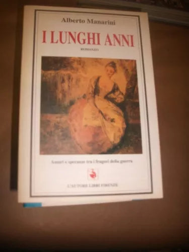 I lunghi anni - Amori e speranze tra i fragori della guerra - Alberto Manarini