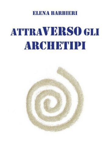 Attraverso gli Archetipi, Elena Barbieri, 2018, Youcanprint- ER