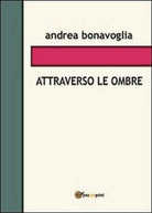 Attraverso le ombre, di Andrea Bonavoglia, 2013, Youcanprint - ER