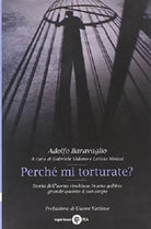 Perché mi torturate? Storia dell'uomo rinchiuso in una ga... - Baravaglio Ado...