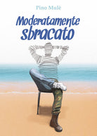 Moderatamente sbracato - di Pino Mule, 2017, Youcanprint - ER