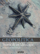 Geopolitica. Storia di un’ideologia - Amedeo Maddaluno, 2019, Goware