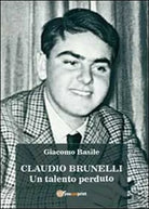 Claudio Brunelli. Un talento perduto di Giacomo Basile, 2013, Youcanprint- ER