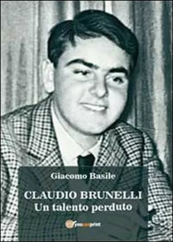 Claudio Brunelli. Un talento perduto di Giacomo Basile, 2013, Youcanprint- ER