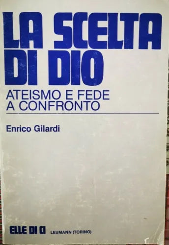 La Scelta di Dio: ateismo e fede a confronto,Enrico Gilardi, Elle Di Ci - ER
