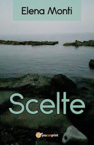 Scelte, di Elena Monti, 2017, Youcanprint - ER