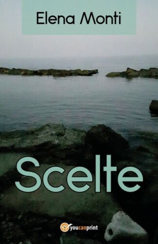Scelte, di Elena Monti, 2017, Youcanprint - ER