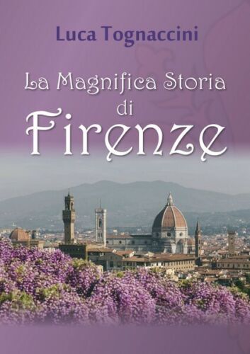La Magnifica Storia di Firenze di Luca Tognaccini, 2018, Youcanprint - ER
