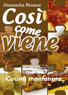 Cosi come viene. Cucina montanara - Alessandra Benassi, 2019, Youcanprint