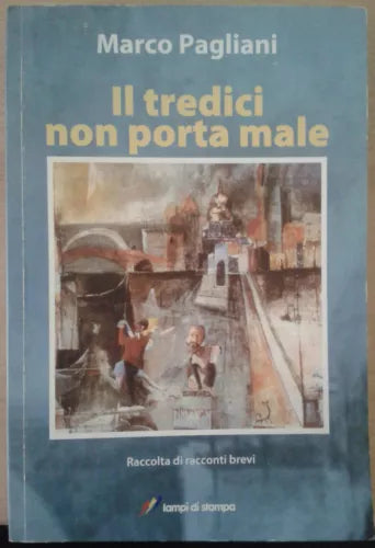 IL TREDICI NON PORTA MALE - PAGLIANI MARCO - LAMPI DI STAMPA - 2009 - M