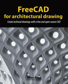 FreeCAD for Architectural Drawing Create Technical Drawings with a Free and Open