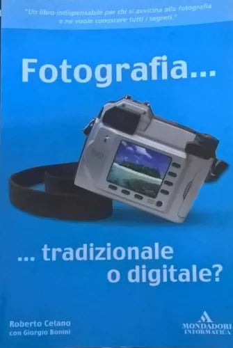 FOTOGRAFIA...TRADIZIONALE O DIGITALE? - CELANO e BONINI (MONDADORI 2003) Ca