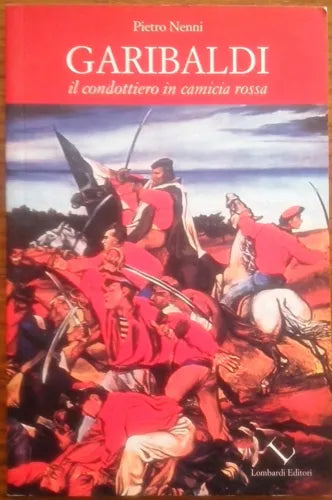 Garibaldi Il condottiero in camicia rossa - Pietro Nenni - Lombardi Editori