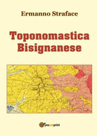 Toponomastica Bisignanese, di Ermanno Straface, 2017, Youcanprint - ER
