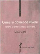 Come si dovrebbe vivere. Perche la citta si e fatta straniera - Boll Heinrich