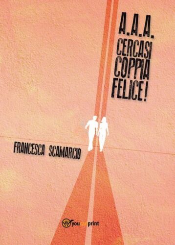 AAA cercasi coppia felice di Francesca Scamarcio, 2016, Youcanprint - ER
