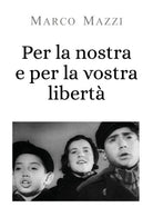 Per la nostra e per la vostra liberta - Marco Mazzi, 2019, Youcanprint - P