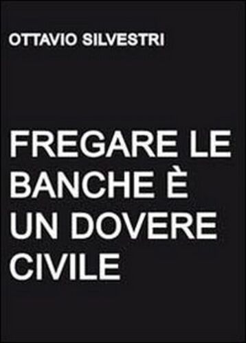 Fregare le banche e un dovere civile, di Ottavio Silvestri, 2011, Youcanprint