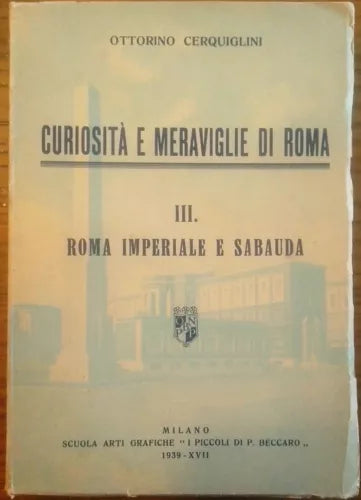 Cerquiglini O. - CURIOSITÀ E MERAVIGLIE DI ROMA. III: ROMA IMPERIALE E SABAUDA