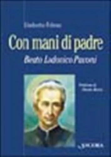 Con mani di Padre. Beato Lodovico Pavoni - Folena Umberto