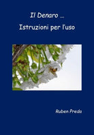 Il Denaro ... Istruzioni per l’uso , di Ruben Preda, 2019, Youcanprint - ER