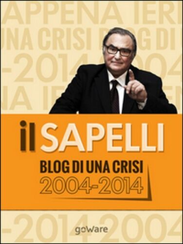 Il Sapelli. Blog di una crisi 2004-2014 di Giulio Sapelli, 2014, Goware