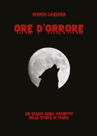 Ore d’orrore. Un saggio sugli archetipi delle storie di paura di Marco Lazzara,
