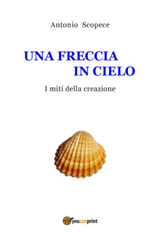 UNA FRECCIA IN CIELO I miti della creazione di Antonio Scopece, 2019
