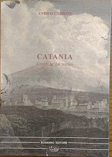 Catania. Cronache del tempo - Enrico Carbone, 1997, Bonanno Editore