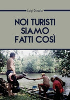 Noi turisti siamo fatti cosi... di Luigi Crosato, 2018, Youcanprint - ER