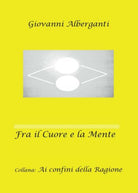 Fra il cuore e la mente, di Giovanni Alberganti, 2016, Youcanprint