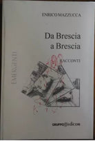 Da Brescia a Brescia. Racconti - Enrico Mazzucca, 2004, Gruppo Edicom