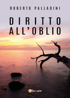 Diritto all’Oblio - di Roberto Palladini, 2018, Youcanprint -ER