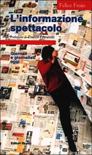 L’informazione spettacolo giornali e giornalisti oggi  - Felice Froio,  2000