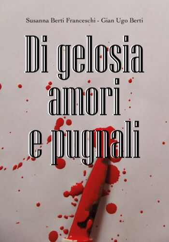 Di gelosia amori e pugnali - di Susanna Berti Franceschi, Gian Ugo Berti, 2019