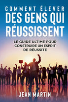 COMMENT LEVER DES GENS QUI R USSISSENT Le guide ultime pour construire un espr