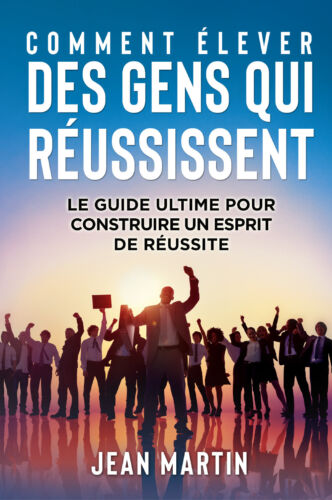 COMMENT LEVER DES GENS QUI R USSISSENT Le guide ultime pour construire un espr