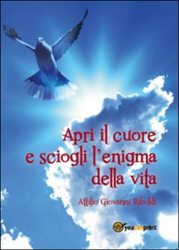Apri il cuore e sciogli l’enigma della vita - di Attilio Giovanni Riboldi, 2015