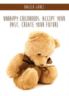Unhappy Childhoods. Accept Your Past, Create Your Future - ER
