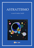 Astrattismo - di Andrea Castelli, 2017, Youcanprint- ER