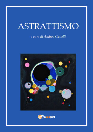 Astrattismo - di Andrea Castelli, 2017, Youcanprint- ER