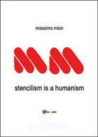Stencilism is a humanism, di Massimo Mion, 2013, Youcanprint - ER