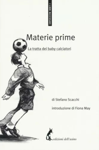 Materie prime. La tratta dei baby calciatori - Stefano Scacchi, 2017, Asino Ed