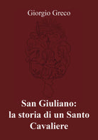 San Giuliano: la storia di un Santo Cavaliere - di Giorgio Greco, 2018 -ER