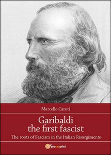 Garibaldi the first fascist di Marcello Caroti, 2015, Youcanprint - ER
