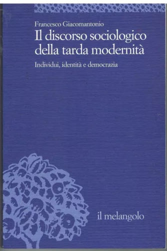 IL DISCORSO SOCIOLOGICO DELLA TARDA MODERNITA' - GIACOMANTONIO - MELANGOLO 2007