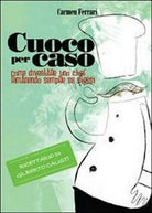 Cuoco per caso, di Carmen Ferrari, 2013, Youcanprint