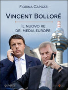 Vincent Bollore. Il nuovo re dei media europei di Fiorina Capozzi, 2015
