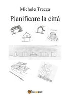 Pianificare la citta, di Michele Trecca, 2017, Youcanprint- ER
